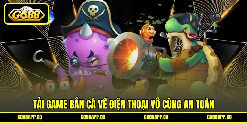 Tải game bắn cá về điện thoại vô cùng an toàn